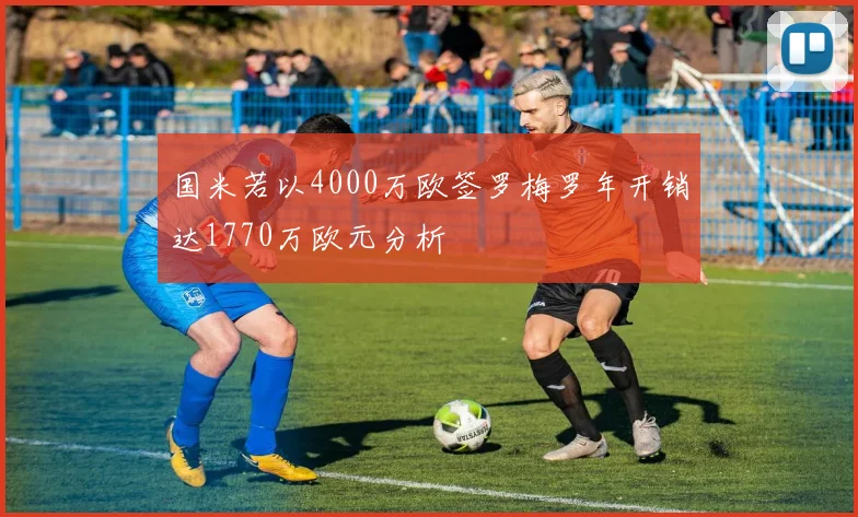 国米若以4000万欧签罗梅罗年开销达1770万欧元分析
