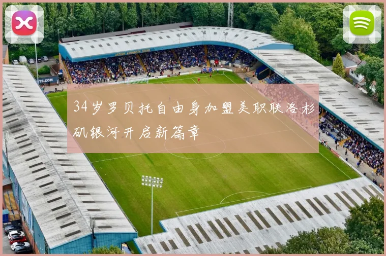 34岁罗贝托自由身加盟美职联洛杉矶银河开启新篇章
